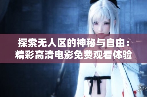 探索无人区的神秘与自由：精彩高清电影免费观看体验