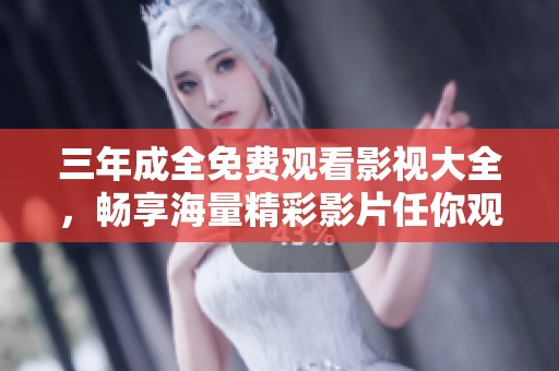 三年成全免费观看影视大全，畅享海量精彩影片任你观赏