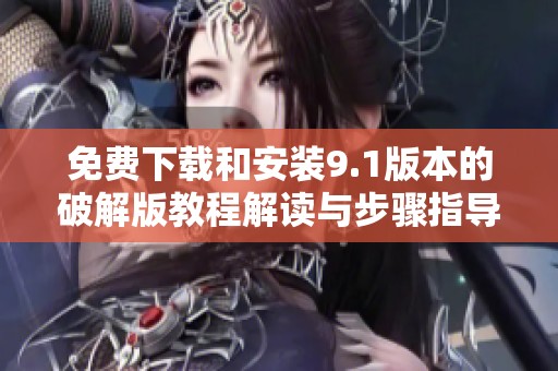 免费下载和安装9.1版本的破解版教程解读与步骤指导