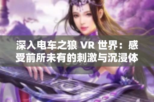 深入电车之狼 VR 世界：感受前所未有的刺激与沉浸体验