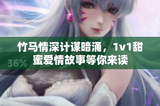 竹马情深计谋暗涌，1v1甜蜜爱情故事等你来读
