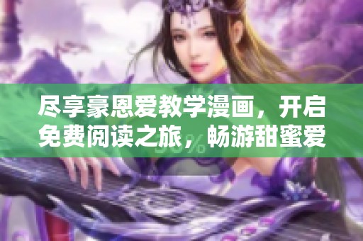 尽享豪恩爱教学漫画，开启免费阅读之旅，畅游甜蜜爱情世界