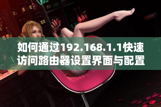 如何通过192.168.1.1快速访问路由器设置界面与配置方法详解