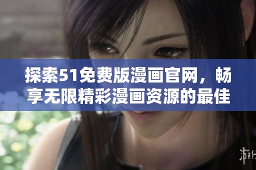 探索51免费版漫画官网，畅享无限精彩漫画资源的最佳平台