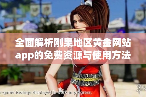 全面解析刚果地区黄金网站app的免费资源与使用方法指南