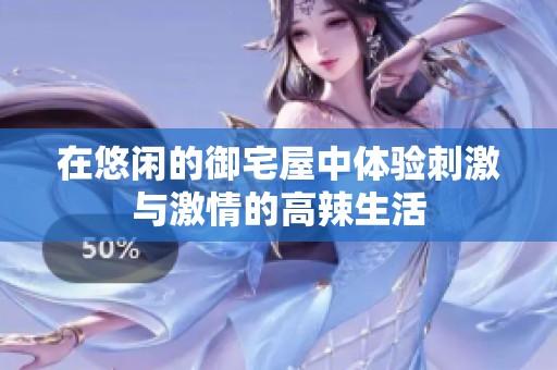 在悠闲的御宅屋中体验刺激与激情的高辣生活
