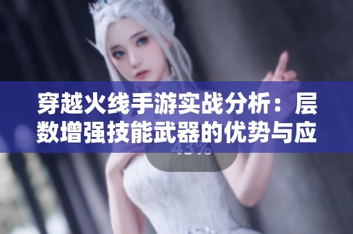 穿越火线手游实战分析：层数增强技能武器的优势与应用探讨