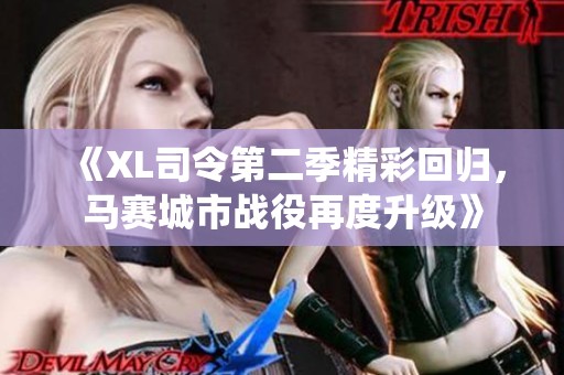 《XL司令第二季精彩回归，马赛城市战役再度升级》
