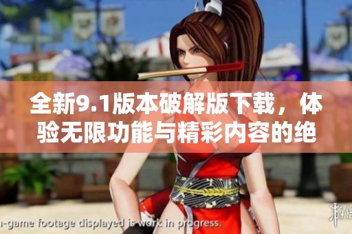全新9.1版本破解版下载，体验无限功能与精彩内容的绝佳选择