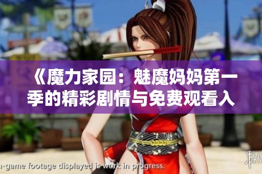 《魔力家园：魅魔妈妈第一季的精彩剧情与免费观看入口全解析》