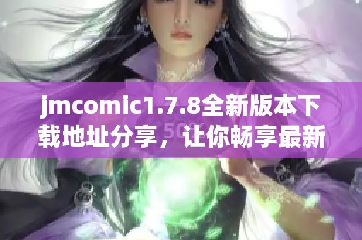 jmcomic1.7.8全新版本下载地址分享，让你畅享最新漫画体验