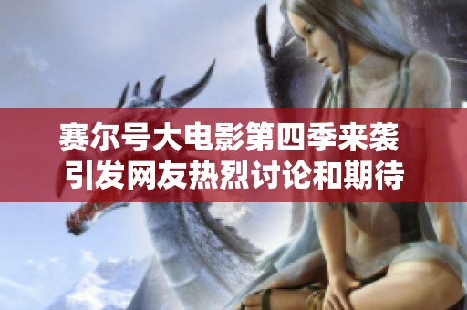 赛尔号大电影第四季来袭 引发网友热烈讨论和期待