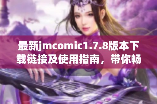 最新jmcomic1.7.8版本下载链接及使用指南，带你畅享漫画新体验