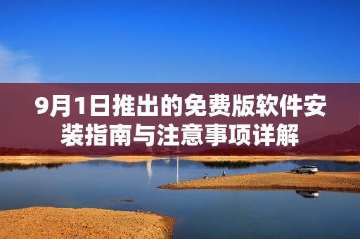 9月1日推出的免费版软件安装指南与注意事项详解
