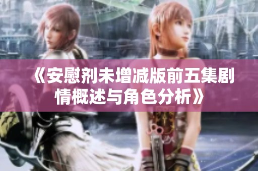 《安慰剂未增减版前五集剧情概述与角色分析》