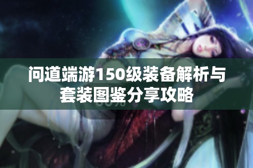 问道端游150级装备解析与套装图鉴分享攻略