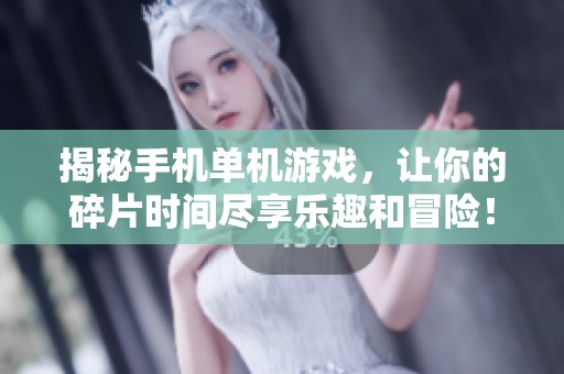 揭秘手机单机游戏，让你的碎片时间尽享乐趣和冒险！