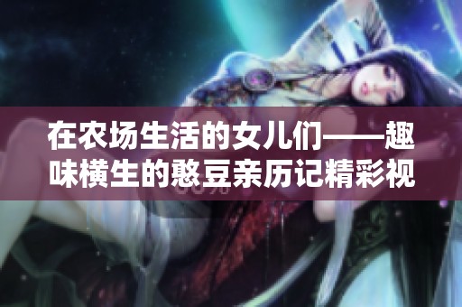 在农场生活的女儿们——趣味横生的憨豆亲历记精彩视频全纪录
