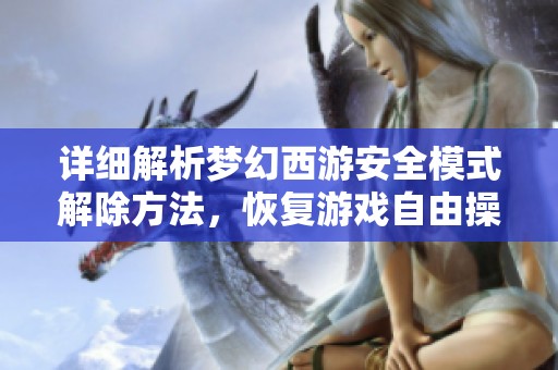 详细解析梦幻西游安全模式解除方法，恢复游戏自由操作全指南