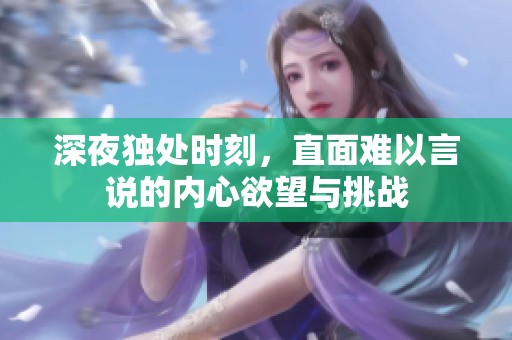 深夜独处时刻，直面难以言说的内心欲望与挑战