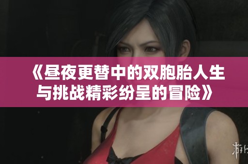 《昼夜更替中的双胞胎人生与挑战精彩纷呈的冒险》