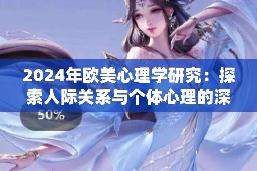 2024年欧美心理学研究：探索人际关系与个体心理的深层联系