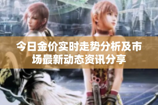 今日金价实时走势分析及市场最新动态资讯分享