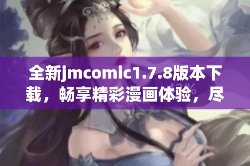 全新jmcomic1.7.8版本下载，畅享精彩漫画体验，尽在掌中！