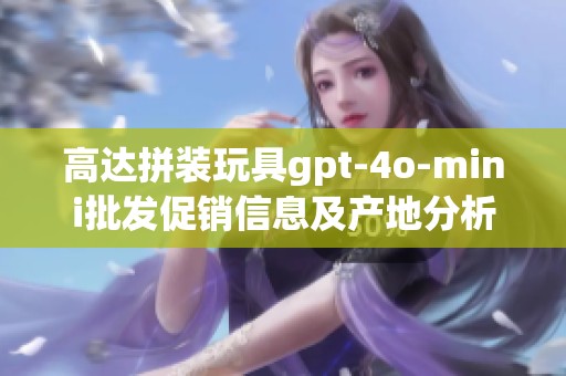 高达拼装玩具gpt-4o-mini批发促销信息及产地分析