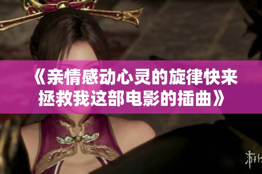 《亲情感动心灵的旋律快来拯救我这部电影的插曲》