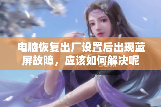 电脑恢复出厂设置后出现蓝屏故障，应该如何解决呢