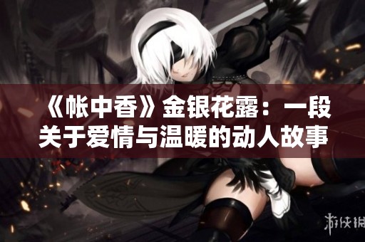 《帐中香》金银花露：一段关于爱情与温暖的动人故事探索