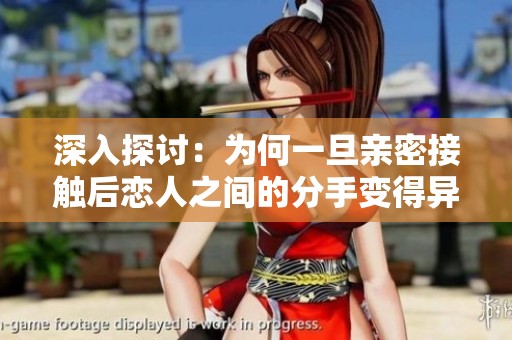 深入探讨：为何一旦亲密接触后恋人之间的分手变得异常艰难