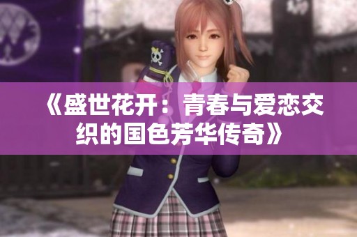 《盛世花开：青春与爱恋交织的国色芳华传奇》