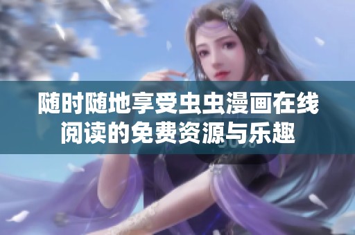 随时随地享受虫虫漫画在线阅读的免费资源与乐趣