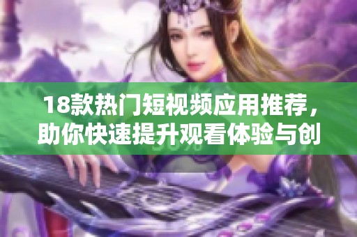 18款热门短视频应用推荐，助你快速提升观看体验与创作灵感
