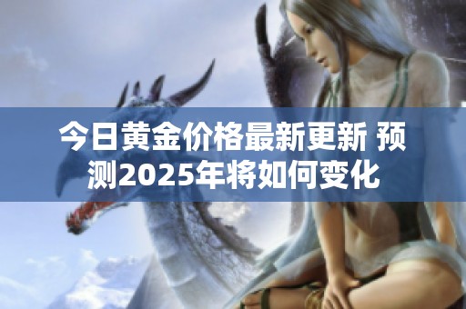 今日黄金价格最新更新 预测2025年将如何变化