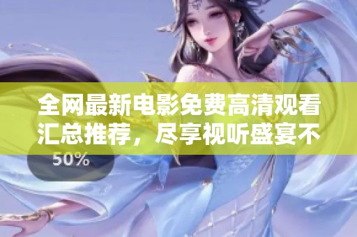 全网最新电影免费高清观看汇总推荐，尽享视听盛宴不容错过！