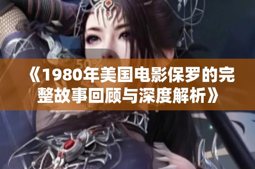 《1980年美国电影保罗的完整故事回顾与深度解析》