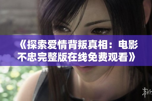 《探索爱情背叛真相：电影不忠完整版在线免费观看》