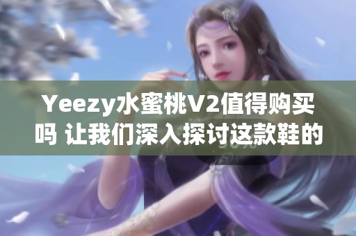 Yeezy水蜜桃V2值得购买吗 让我们深入探讨这款鞋的优缺点