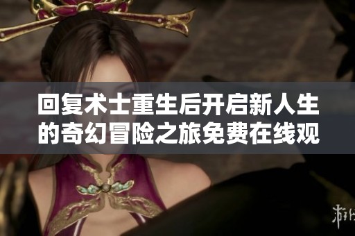 回复术士重生后开启新人生的奇幻冒险之旅免费在线观看