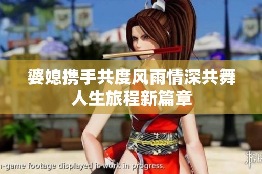 婆媳携手共度风雨情深共舞人生旅程新篇章