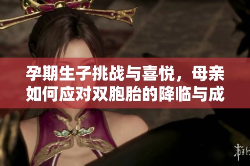 孕期生子挑战与喜悦，母亲如何应对双胞胎的降临与成长