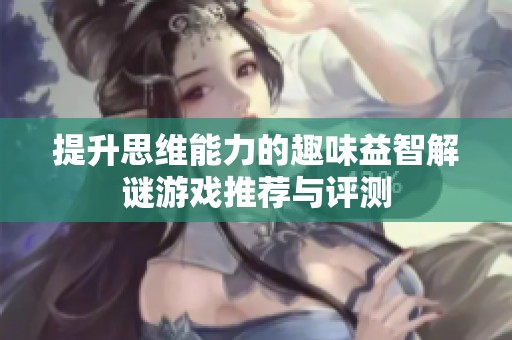 提升思维能力的趣味益智解谜游戏推荐与评测