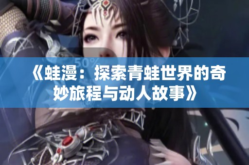 《蛙漫：探索青蛙世界的奇妙旅程与动人故事》