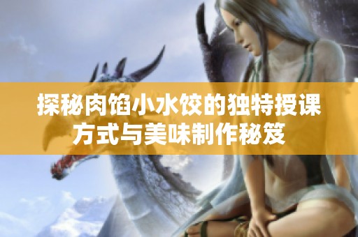 探秘肉馅小水饺的独特授课方式与美味制作秘笈