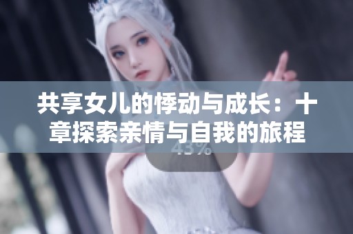 共享女儿的悸动与成长：十章探索亲情与自我的旅程