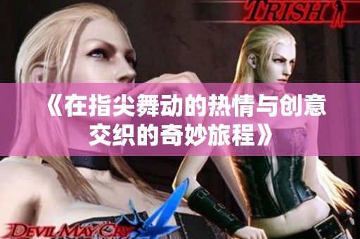 《在指尖舞动的热情与创意交织的奇妙旅程》