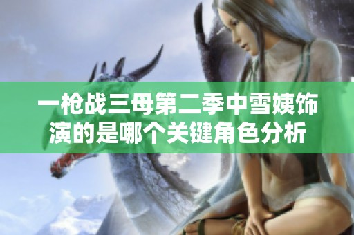 一枪战三母第二季中雪姨饰演的是哪个关键角色分析